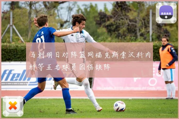 马刺明日对阵篮网福克斯索汉科内特等五名球员因伤缺阵