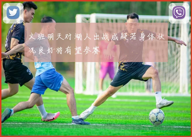 文班明天对湖人出战成疑若身体状况良好将有望参赛