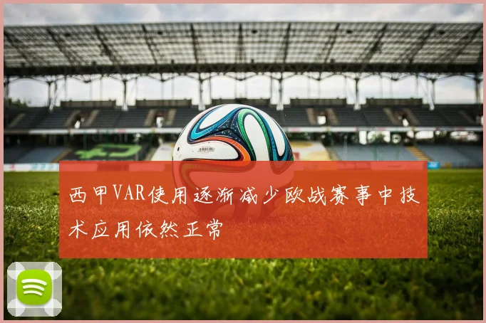 西甲VAR使用逐渐减少欧战赛事中技术应用依然正常