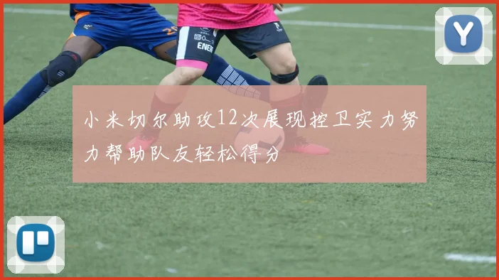 小米切尔助攻12次展现控卫实力努力帮助队友轻松得分