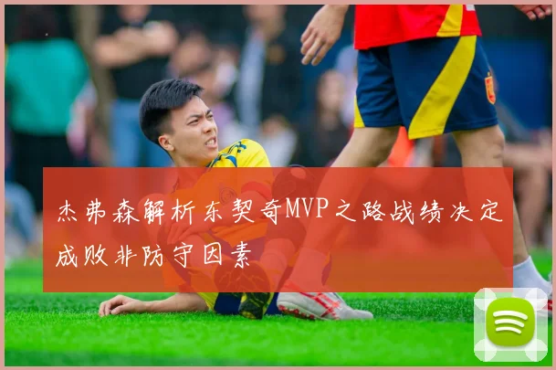 杰弗森解析东契奇MVP之路战绩决定成败非防守因素