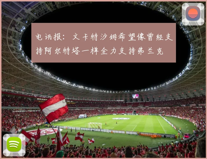 电讯报：文卡特沙姆希望像曾经支持阿尔特塔一样全力支持弗兰克