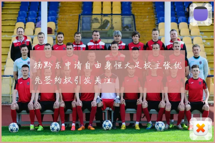 杨黔东申请自由身恒大足校主张优先签约权引发关注