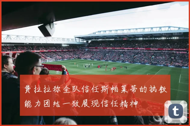 费拉拉称全队信任斯帕莱蒂的执教能力团结一致展现信任精神