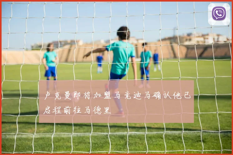 卢克曼即将加盟马竞迪马确认他已启程前往马德里