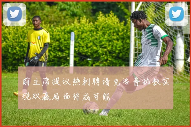 前主席提议热刺聘请克洛普执教实现双赢局面将成可能
