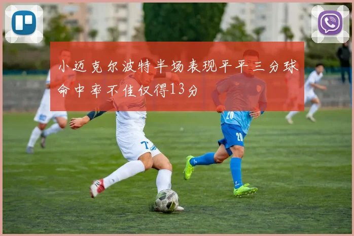 小迈克尔波特半场表现平平三分球命中率不佳仅得13分