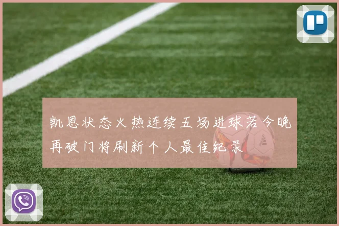 凯恩状态火热连续五场进球若今晚再破门将刷新个人最佳纪录