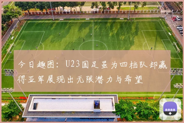 今日趣图：U23国足虽为四档队却赢得亚军展现出无限潜力与希望