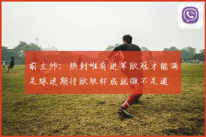 前主帅：热刺唯有进军欧冠才能满足球迷期待欧联杯成就微不足道