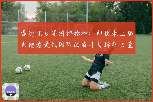 雷迪克分享拼搏精神：即使未上场也能感受到团队的奋斗与标杆力量