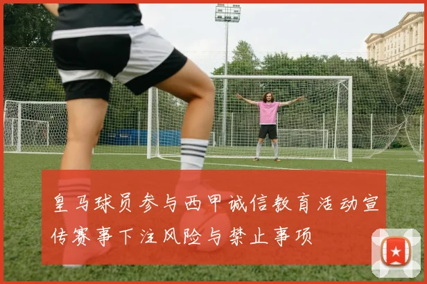 皇马球员参与西甲诚信教育活动宣传赛事下注风险与禁止事项
