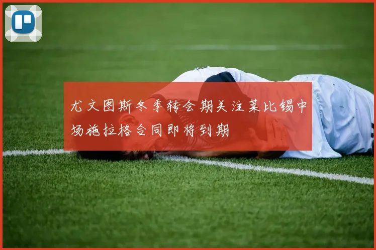 尤文图斯冬季转会期关注莱比锡中场施拉格合同即将到期