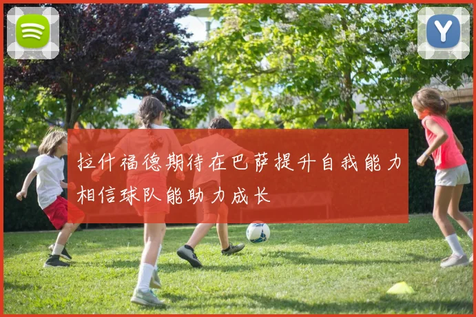 拉什福德期待在巴萨提升自我能力相信球队能助力成长