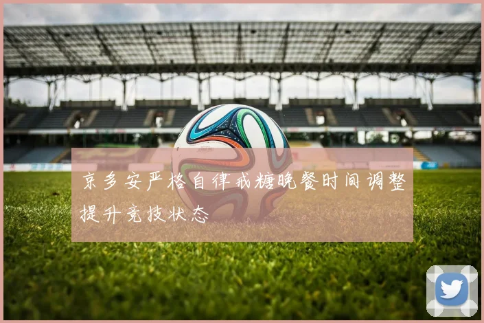 京多安严格自律戒糖晚餐时间调整提升竞技状态