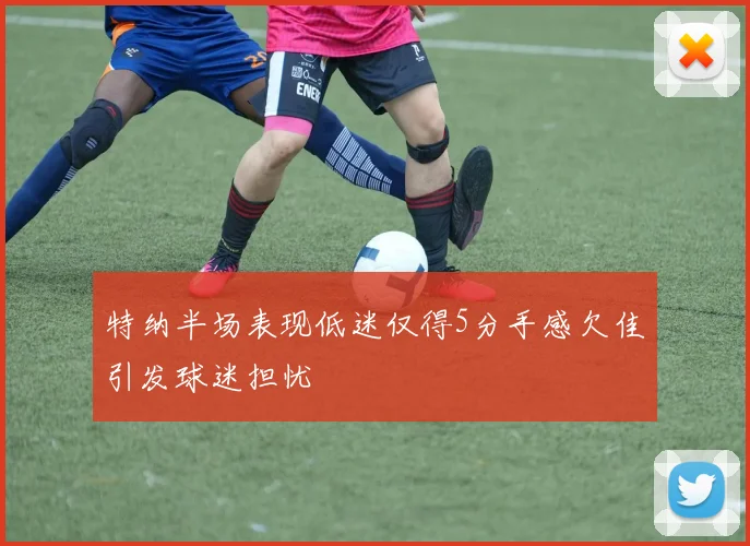 特纳半场表现低迷仅得5分手感欠佳引发球迷担忧