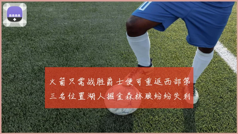 火箭只需战胜爵士便可重返西部第三名位置湖人掘金森林狼纷纷失利