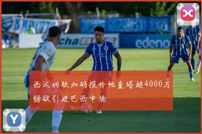 西汉姆联加码报价帕奎塔超4000万镑欲引进巴西中场
