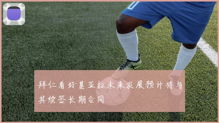 拜仁看好基亚拉未来发展预计将与其续签长期合同